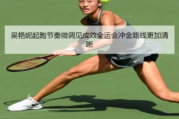 吴艳妮起跑节奏微调见成效全运会冲金路线更加清晰